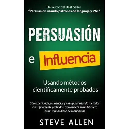 Persuasión, influencia y manipulación usando la psicología humana y el sentido común: Cómo persuadir, influenciar y manipular usando métodos científic