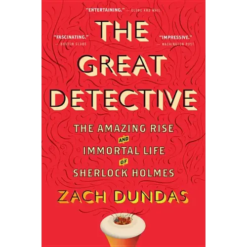The Great Detective: The Amazing Rise and Immortal Life of Sherlock Holmes