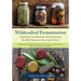 Wildcrafted Fermentation: Exploring, Transforming, and Preserving the Wild Flavors of Your Local Terroir