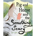 Pig and Horse and the Something Scary: A Picture Book