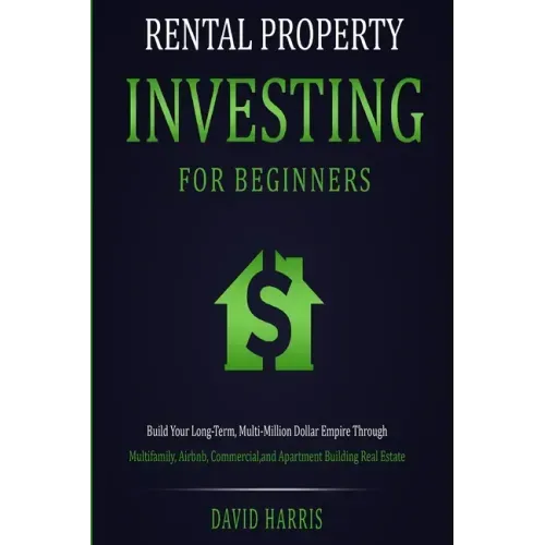 Rental Property Investing for Beginners: Build Your Long-Term, Multi-Million Dollar Empire Through Multifamily, Airbnb, Commercial, and Apartment Buil