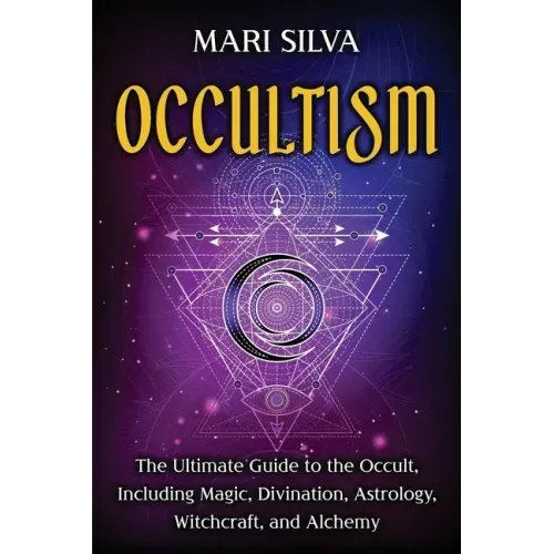 Occultism: The Ultimate Guide to the Occult, Including Magic, Divination, Astrology, Witchcraft, and Alchemy