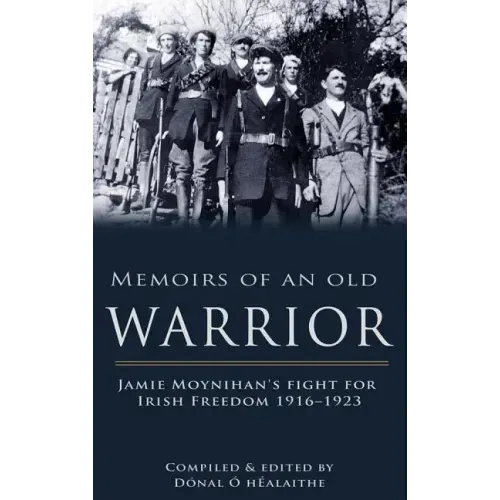 Memoirs of an Old Warrior: Jamie Moynihan's Fight for Irish Freedom 1916-1923