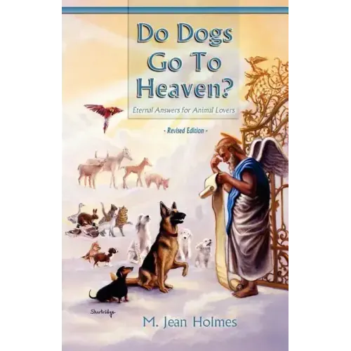 Do Dogs Go to Heaven? Revised Edition: Eternal Answers for Animal Lovers