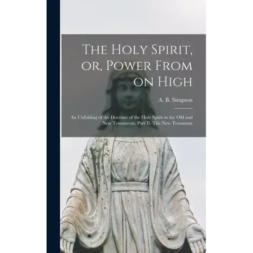 The Holy Spirit, or, Power From on High [microform]: an Unfolding of the Doctrine of the Holy Spirit in the Old and New Testaments. Part II. The New T
