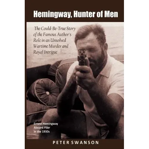 Hemingway, Hunter of Men: The Could-Be-True Story of the Famous Author's Role in an Unsolved Wartime Murder and Royal Intrigue