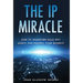 The IP Miracle: How to Transform Ideas into Assets that Multiply Your Business