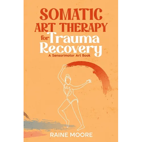 Somatic Art Therapy for Trauma Recovery: A Sensorimotor Art Book