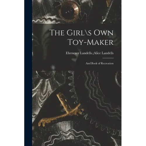 The Girl\s Own Toy-maker: and Book of Recreation
