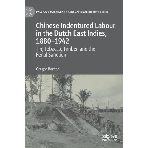 Chinese Indentured Labour in the Dutch East Indies, 1880-1942: Tin, Tobacco, Timber, and the Penal Sanction