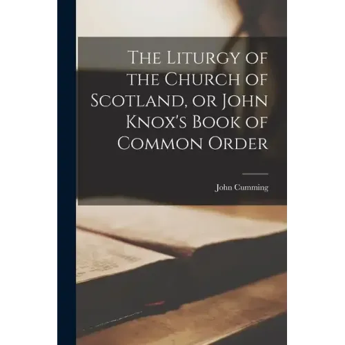 The Liturgy of the Church of Scotland, or John Knox's Book of Common Order