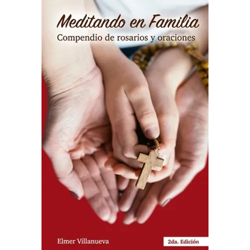 Meditando en Familia segunda Edición: Compendio de rosarios y oraciones