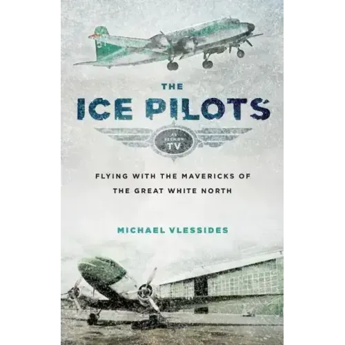 The Ice Pilots: Flying with the Mavericks of the Great White North
