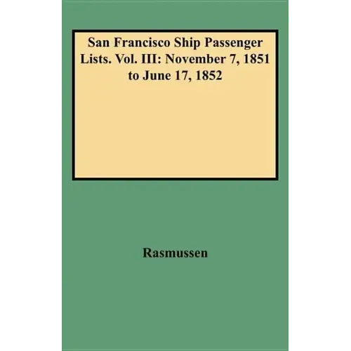 San Francisco Ship Passenger Lists. Vol. III: November 7, 1851 to June 17, 1852