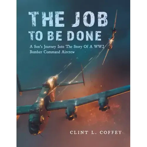The Job To Be Done: A Son's Journey Into The Story Of A WW2 Bomber Command Aircrew