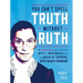 You Can't Spell Truth Without Ruth: An Unauthorized Collection of Witty & Wise Quotes from the Queen of Supreme, Ruth Bader Ginsburg
