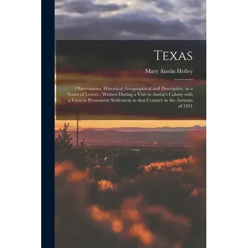 Texas: Observations, Historical, Geographical and Descriptive, in a Series of Letters; Written During a Visit to Austin's Col