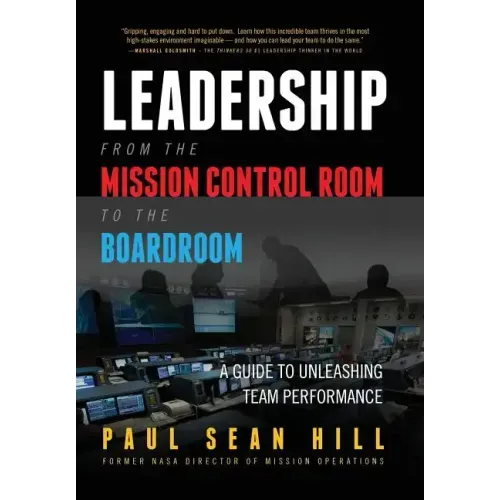 Leadership from the Mission Control Room to the Boardroom: A Guide to Unleashing Team Performance