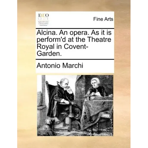 Alcina. an Opera. as It Is Perform'd at the Theatre Royal in Covent-Garden.