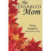 The DisAbled Mom: A supplemental guide for mothers who are ill, disabled, or have a chronic condition