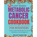 The Plant-Based Metabolic Cancer Cookbook: Science-Informed Recipes for Cancer Prevention and Management