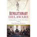 Revolutionary Delaware: Independence in the First State