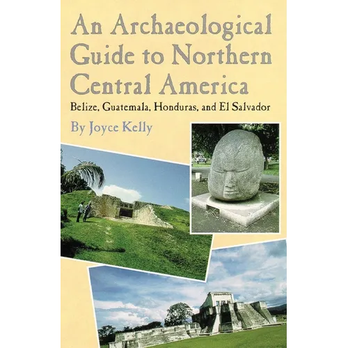 An Archaeological Guide to Northern Central America Belize, Guatemala, Honduras, and El Salvador