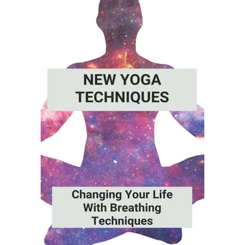 New Yoga Techniques: Changing Your Life With Breathing Techniques: Yoga For Anxiety Beginners