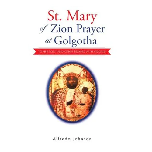 St. Mary of Zion Prayer at Golgotha: To Her Son! And Other Prayers with Visions!