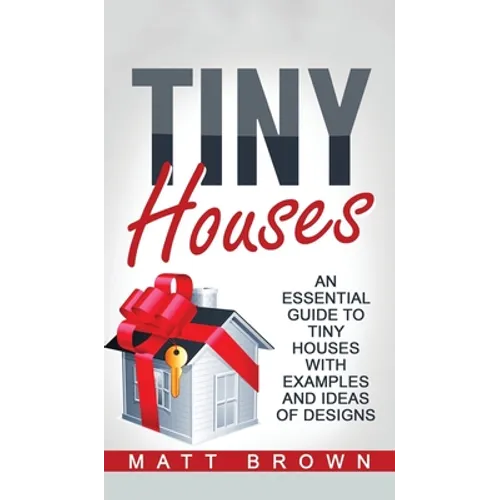 Tiny Houses: An Essential Guide to Tiny Houses with Examples and Ideas of Design