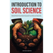 Introduction to Soil Science: From Formation and Classification to Physical, Chemical, and Biological Properties, Fertility and Nutrient Management, a