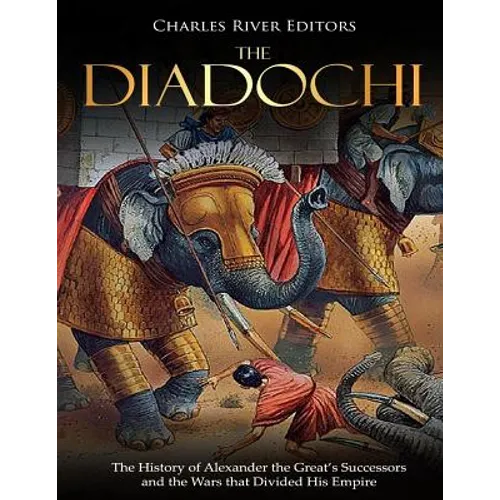 The Diadochi: The History of Alexander the Great's Successors and the Wars that Divided His Empire