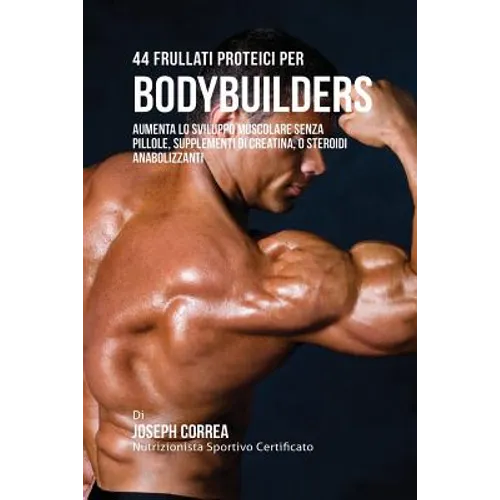 44 Frullati Proteici Per Bodybuilders: Aumenta Lo Sviluppo Muscolare Senza Pillole, Supplementi Di Creatina, O Steroidi Anabolizzanti