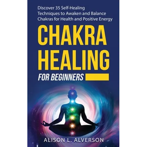 Chakra Healing for Beginners: Discover 35 Self-Healing Techniques to awaken and Balance Chakras for Health and Positive Energy: Spiritual Enlightenm