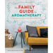 The Family Guide to Aromatherapy: A Safe Approach to Essential Oils for the Holistic Home