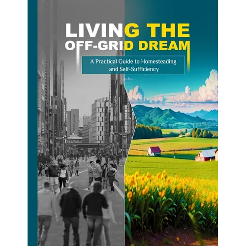 Living the Off-Grid Dream: A Practical Guide to Homesteading and Self-Sufficiency