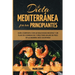 Dieta Mediterránea Para Principiantes: Guía Completa Con 60 Deliciosas Recetas Y Un Plan De Comidas De 7 Días Para Bajar De Peso De La Manera Más Salu