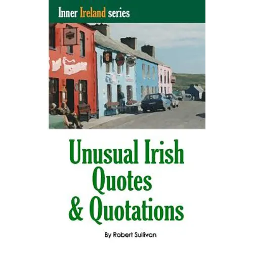 Unusual Irish Quotes & Quotations: The worlds greatest conversationalists hold forth on art, love, drinking, music, politics, history and more!