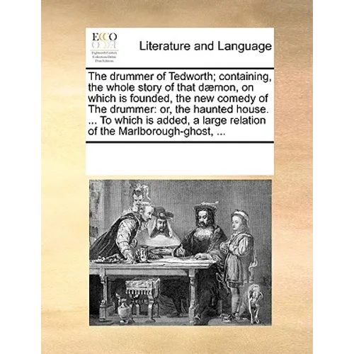 The Drummer of Tedworth; Containing, the Whole Story of That D]mon, on Which Is Founded, the New Comedy of the Drummer: Or, the Haunted House. ... to