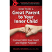 How To Be A Great Parent To Your Inner Child: Connect With Your Heart and Higher Purpose