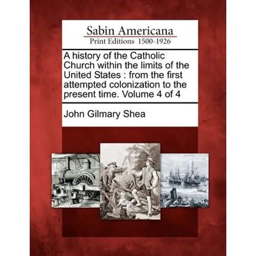 A history of the Catholic Church within the limits of the United States: from the first attempted colonization to the present time. Volume 4 of 4