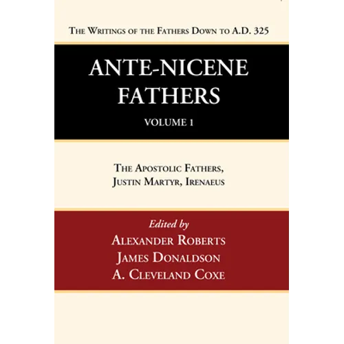Ante-Nicene Fathers: Translations of the Writings of the Fathers Down to A.D. 325, Volume 1
