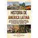 Historia de América Latina: Una guía fascinante de la historia de América del Sur, la guerra mexicano estadounidense, la guerra del Paraguay, Bras
