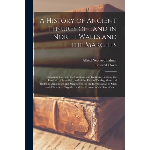 A History of Ancient Tenures of Land in North Wales and the Marches: Containing Notes on the Common and Demesne Lands of the Lordship of Bromfield, an