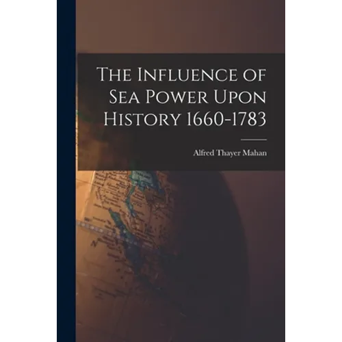 The Influence of Sea Power Upon History 1660-1783