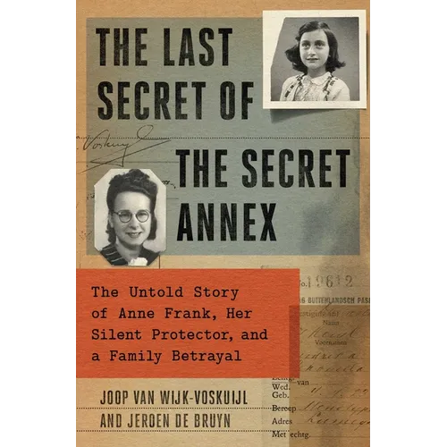 The Last Secret of the Secret Annex: The Untold Story of Anne Frank, Her Silent Protector, and a Family Betrayal