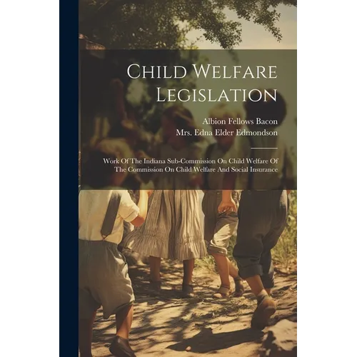 Child Welfare Legislation: Work Of The Indiana Sub-commission On Child Welfare Of The Commission On Child Welfare And Social Insurance