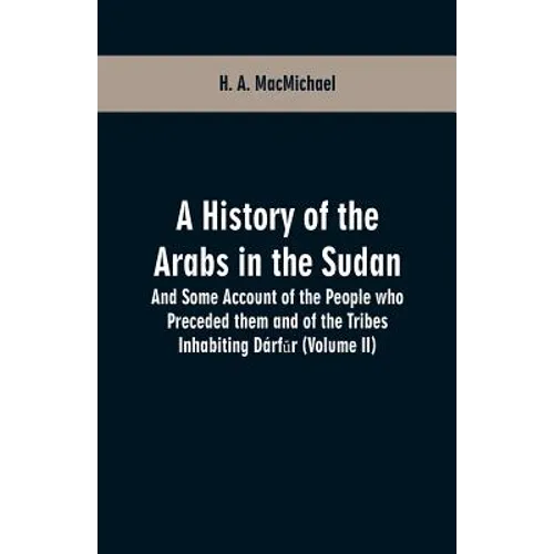 A History of the Arabs in the Sudan: And Some Account of the People who Preceded them and of the Tribes Inhabiting Dárfūr (Volume II)