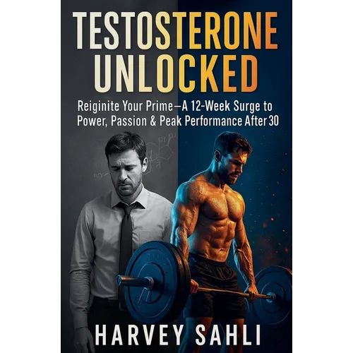 Testosterone Unlocked: Reignite Your Prime-A 12-Week Surge to Power, Passion, and Peak Performance After 30