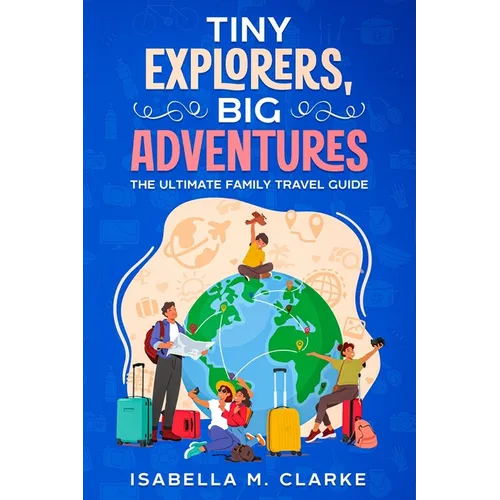 Tiny Explorers, Big Adventures: The Ultimate Family Travel Guide